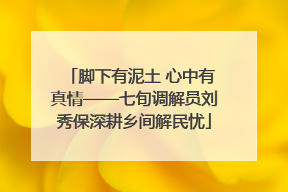 脚下有泥土 心中有真情——七旬调解员刘秀保深耕乡间解民忧