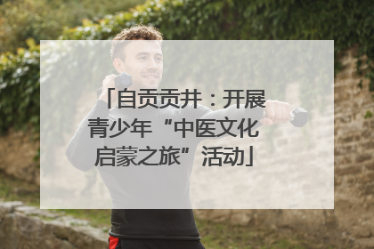 自贡贡井：开展青少年“中医文化启蒙之旅”活动