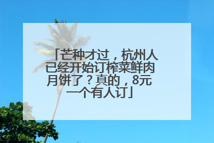 芒种才过，杭州人已经开始订榨菜鲜肉月饼了？真的，8元一个有人订
