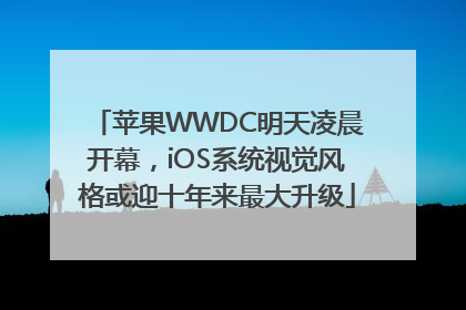 苹果WWDC明天凌晨开幕，iOS系统视觉风格或迎十年来最大升级