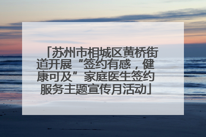 苏州市相城区黄桥街道开展“签约有感，健康可及”家庭医生签约服务主题宣传月活动