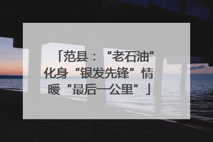 范县：“老石油”化身“银发先锋”情暖“最后一公里”