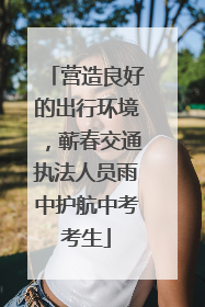 营造良好的出行环境，蕲春交通执法人员雨中护航中考考生