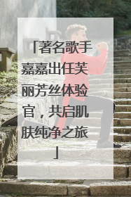 著名歌手嘉嘉出任芙丽芳丝体验官，共启肌肤纯净之旅