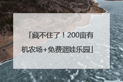 藏不住了！200亩有机农场+免费遛娃乐园