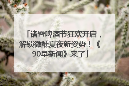 诸暨啤酒节狂欢开启，解锁微醺夏夜新姿势！《90早新闻》来了