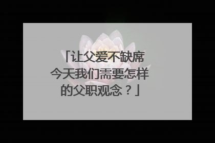 让父爱不缺席 今天我们需要怎样的父职观念？