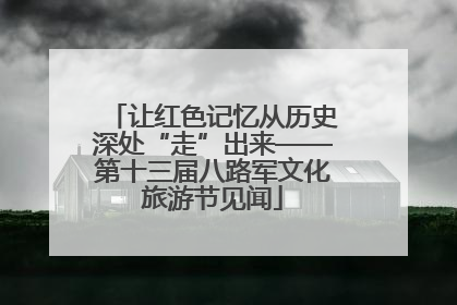让红色记忆从历史深处“走”出来——第十三届八路军文化旅游节见闻