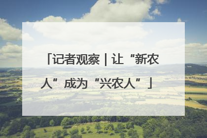 记者观察｜让“新农人”成为“兴农人”