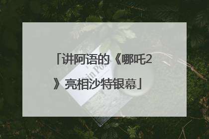 讲阿语的《哪吒2》亮相沙特银幕
