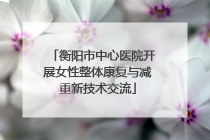衡阳市中心医院开展女性整体康复与减重新技术交流