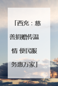 西充：慈善捐赠传温情 便民服务惠万家