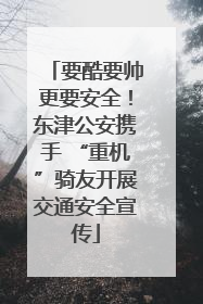 要酷要帅更要安全！东津公安携手 “重机”骑友开展交通安全宣传