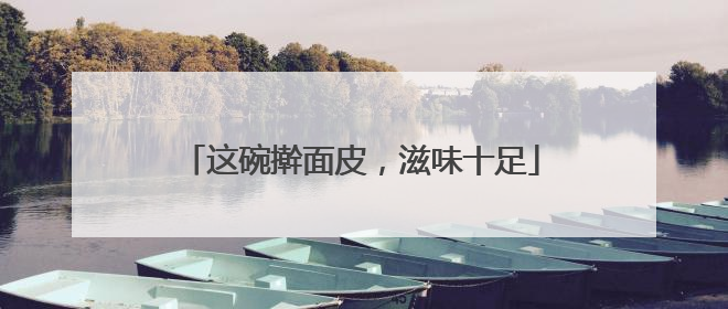 这碗擀面皮，滋味十足
