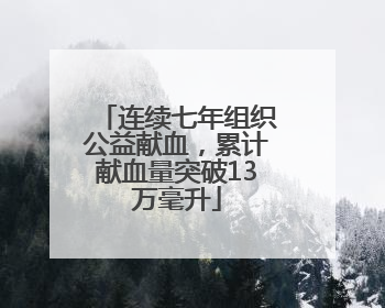 连续七年组织公益献血，累计献血量突破13万毫升