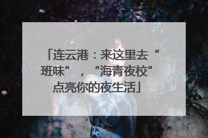 连云港：来这里去“班味”，“海青夜校”点亮你的夜生活