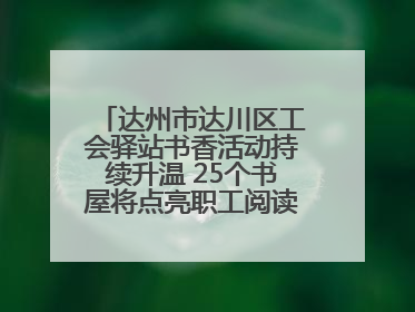 达州市达川区工会驿站书香活动持续升温 25个书屋将点亮职工阅读新生活