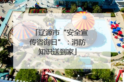 辽源市“安全宣传咨询日”：消防知识送到家