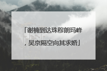 谢楠到达珠穆朗玛峰，吴京隔空向其求婚
