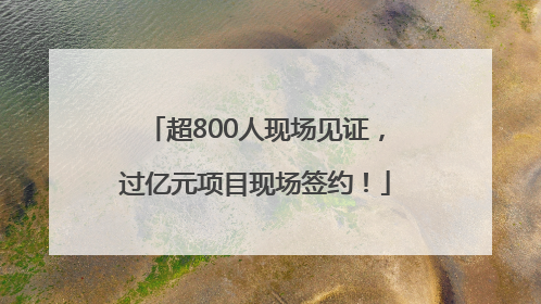 超800人现场见证，过亿元项目现场签约！