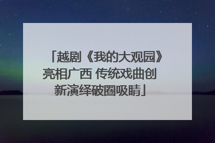 越剧《我的大观园》亮相广西 传统戏曲创新演绎破圈吸睛