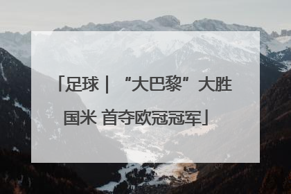 足球｜“大巴黎”大胜国米 首夺欧冠冠军