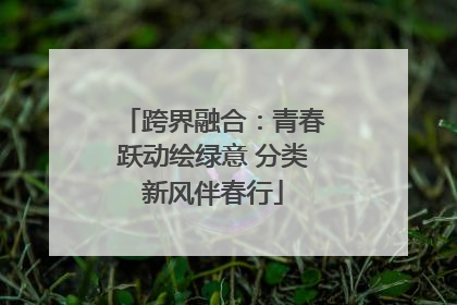 跨界融合：青春跃动绘绿意 分类新风伴春行