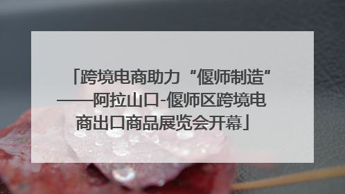 跨境电商助力“偃师制造”——阿拉山口-偃师区跨境电商出口商品展览会开幕