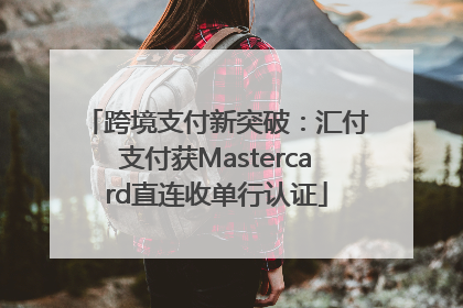 跨境支付新突破：汇付支付获Mastercard直连收单行认证