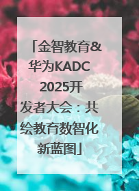 金智教育&华为KADC 2025开发者大会：共绘教育数智化新蓝图