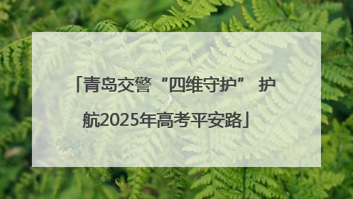 青岛交警“四维守护” 护航2025年高考平安路