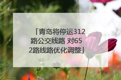 青岛将停运312路公交线路 对652路线路优化调整