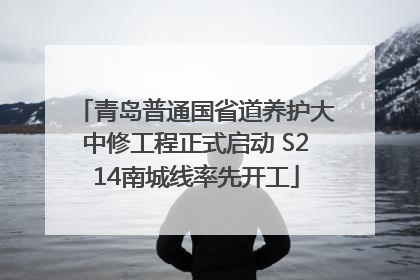 青岛普通国省道养护大中修工程正式启动 S214南城线率先开工