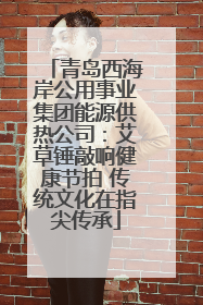 青岛西海岸公用事业集团能源供热公司：艾草锤敲响健康节拍 传统文化在指尖传承