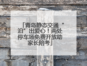 青岛静态交通“泊”出爱心！两处停车场免费开放助家长陪考