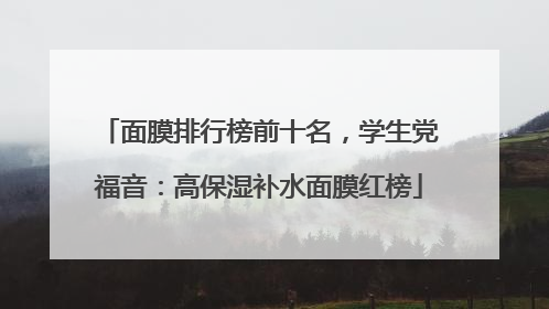 面膜排行榜前十名，学生党福音：高保湿补水面膜红榜
