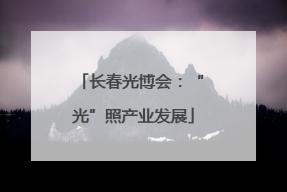长春光博会：“光”照产业发展