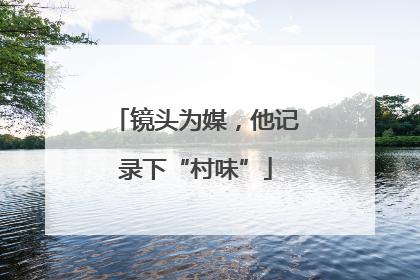 镜头为媒，他记录下“村味”
