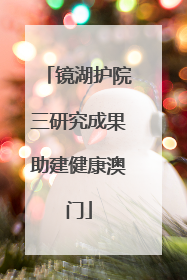 镜湖护院三研究成果助建健康澳门