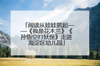 阅读从娃娃抓起——《我是花木兰》《孙悟空打妖怪》走进海淀区幼儿园