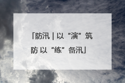 防汛｜以“演”筑防 以“练”备汛