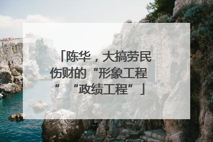 陈华，大搞劳民伤财的“形象工程”“政绩工程”