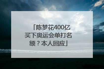 陈梦花400亿买下奥运会单打名额？本人回应