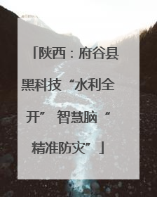 陕西：府谷县黑科技“水利全开” 智慧脑“精准防灾”
