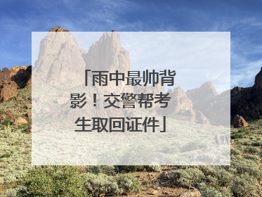 雨中最帅背影！交警帮考生取回证件