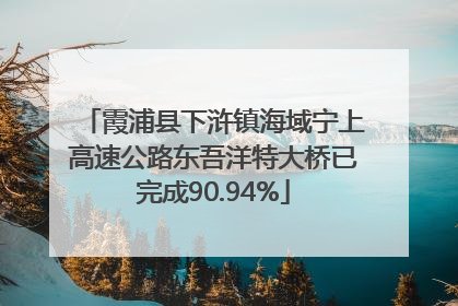 霞浦县下浒镇海域宁上高速公路东吾洋特大桥已完成90.94%