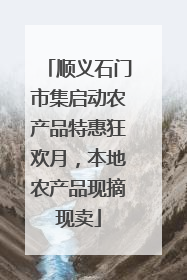 顺义石门市集启动农产品特惠狂欢月，本地农产品现摘现卖