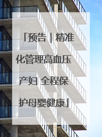 预告｜精准化管理高血压产妇 全程保护母婴健康