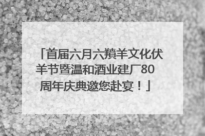首届六月六羵羊文化伏羊节暨温和酒业建厂80周年庆典邀您赴宴！