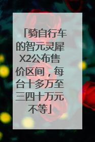 骑自行车的智元灵犀X2公布售价区间，每台十多万至三四十万元不等